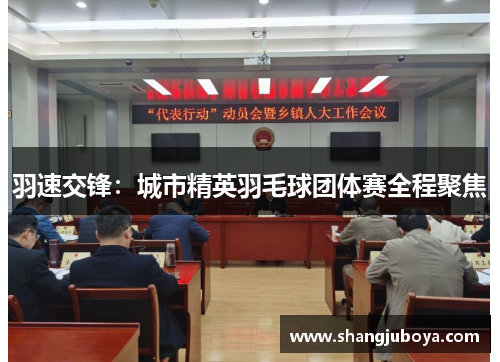 羽速交锋：城市精英羽毛球团体赛全程聚焦
