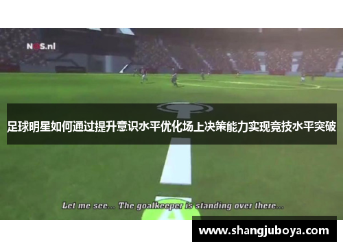 足球明星如何通过提升意识水平优化场上决策能力实现竞技水平突破